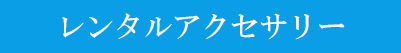 レンタルアクセサリー
